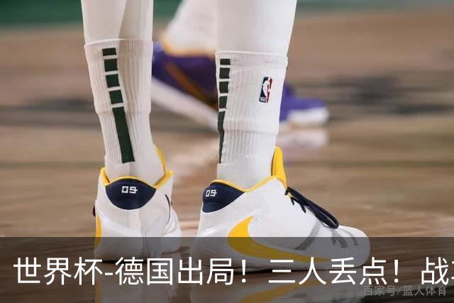 世界杯-德国出局！三人丢点！战车点球战总分4-5巴拉圭止步32强