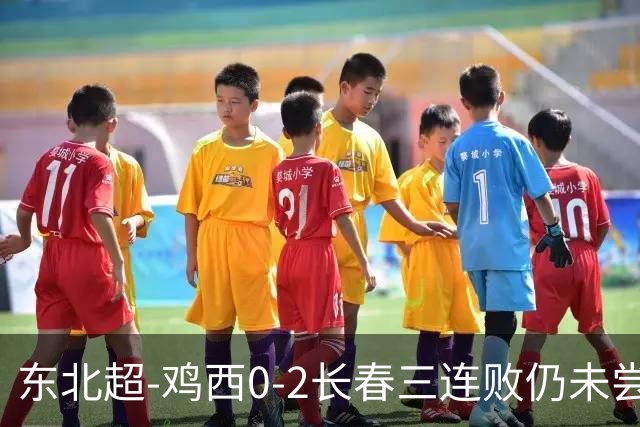 东北超-鸡西0-2长春三连败仍未尝胜绩 长春收获联赛第二胜居榜首