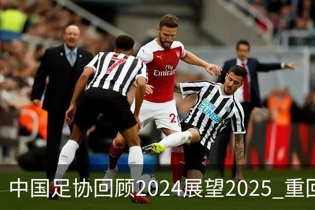 中国足协回顾2024展望2025 重回正轨重新出发