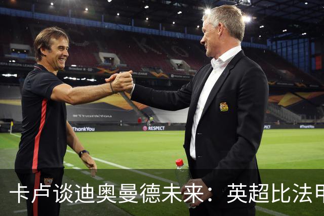卡卢谈迪奥曼德未来：英超比法甲更锻炼人，但去巴黎能赢得一切