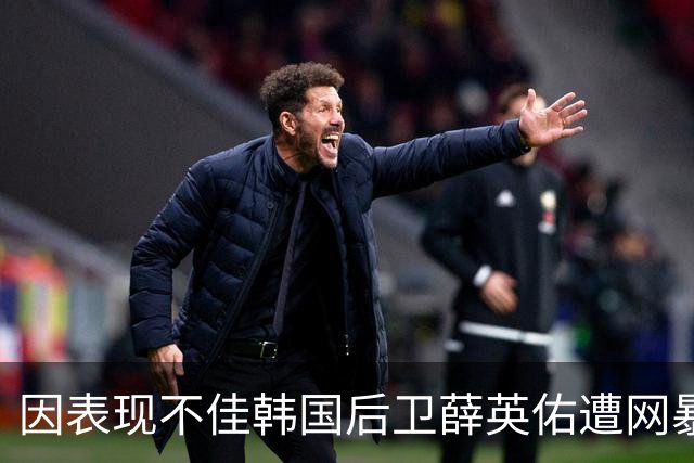 因表现不佳韩国后卫薛英佑遭网暴，经纪人表示将采取强硬措施