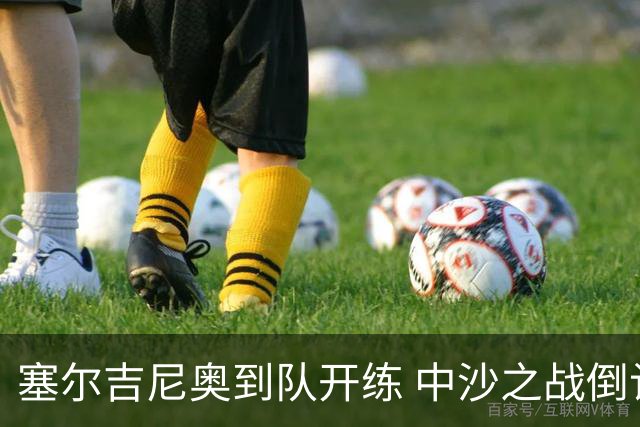 塞尔吉尼奥到队开练 中沙之战倒计时 国足做减法
