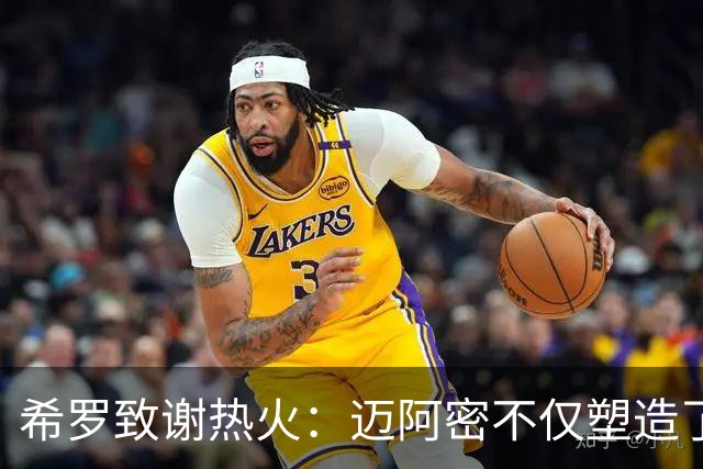 希罗致谢热火：迈阿密不仅塑造了我的职业生涯 更塑造了我的人生