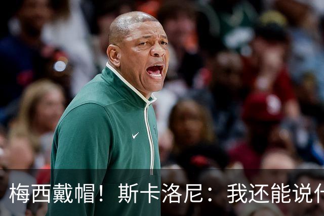 梅西戴帽！斯卡洛尼：我还能说什么？都是多余 想蝉联世界杯冠军