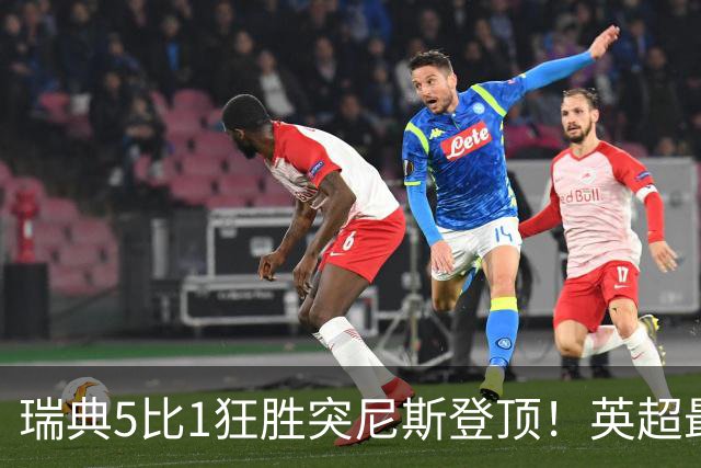 瑞典5比1狂胜突尼斯登顶！英超最贵球员独造3球，替补球员17秒神迹