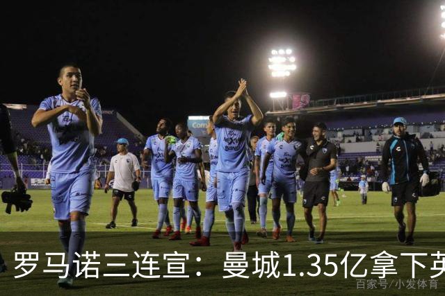 罗马诺三连宣：曼城1.35亿拿下英格兰巨星，拜仁曼联大交易