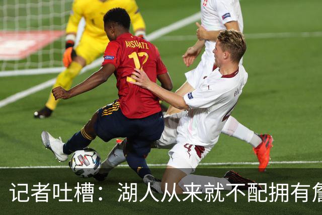 记者吐槽：湖人从来就不配拥有詹姆斯 他从未得到过应有的尊重