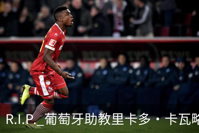R.I.P. 葡萄牙助教里卡多·卡瓦略父亲离世 卡瓦略回国处理丧事